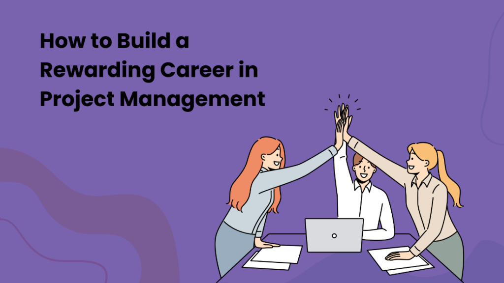How to Build a Rewarding Career in Project Management